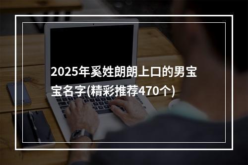 2025年奚姓朗朗上口的男宝宝名字(精彩推荐470个)