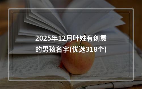2025年12月叶姓有创意的男孩名字(优选318个)