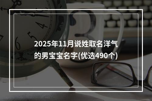 2025年11月说姓取名洋气的男宝宝名字(优选490个)
