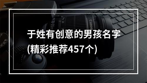于姓有创意的男孩名字(精彩推荐457个)