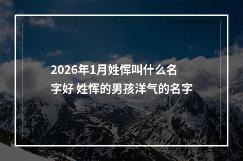 2026年1月姓恽叫什么名字好 姓恽的男孩洋气的名字