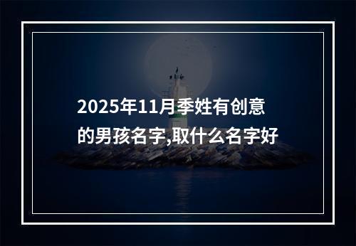 2025年11月季姓有创意的男孩名字,取什么名字好