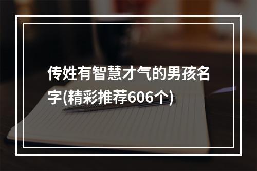 传姓有智慧才气的男孩名字(精彩推荐606个)