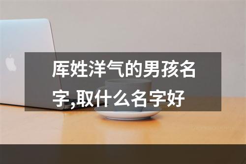 厍姓洋气的男孩名字,取什么名字好