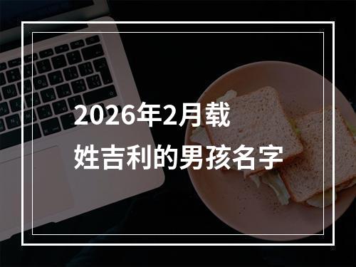 2026年2月载姓吉利的男孩名字