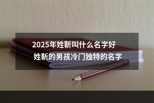 2025年姓靳叫什么名字好 姓靳的男孩冷门独特的名字