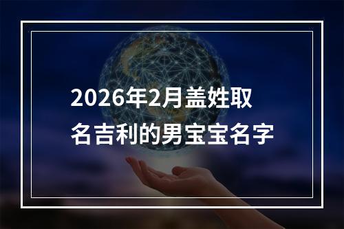 2026年2月盖姓取名吉利的男宝宝名字