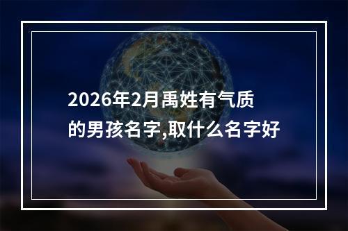2026年2月禹姓有气质的男孩名字,取什么名字好