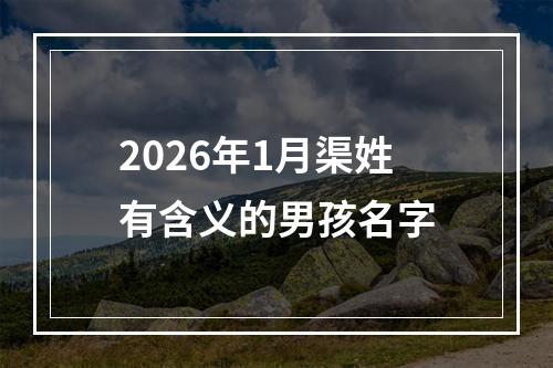 2026年1月渠姓有含义的男孩名字
