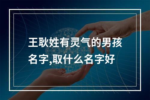 王耿姓有灵气的男孩名字,取什么名字好