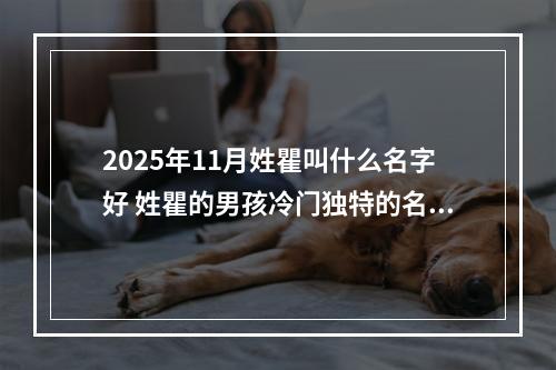 2025年11月姓瞿叫什么名字好 姓瞿的男孩冷门独特的名字