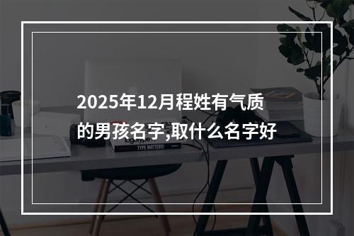 2025年12月程姓有气质的男孩名字,取什么名字好