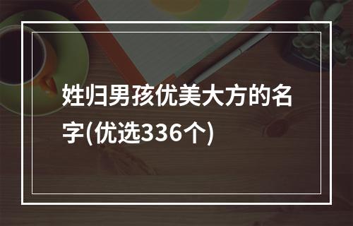 姓归男孩优美大方的名字(优选336个)