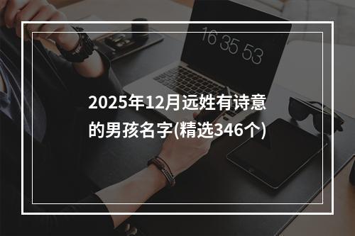 2025年12月远姓有诗意的男孩名字(精选346个)