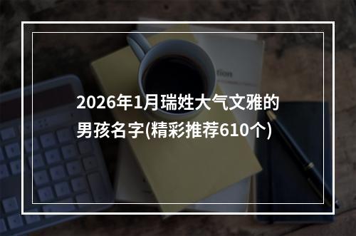 2026年1月瑞姓大气文雅的男孩名字(精彩推荐610个)