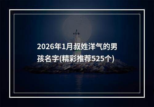 2026年1月叔姓洋气的男孩名字(精彩推荐525个)