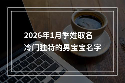 2026年1月季姓取名冷门独特的男宝宝名字