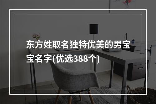 东方姓取名独特优美的男宝宝名字(优选388个)