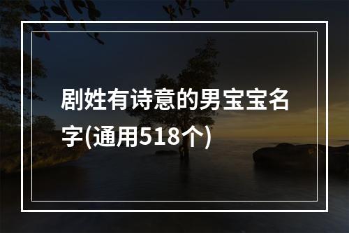 剧姓有诗意的男宝宝名字(通用518个)
