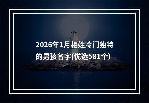 2026年1月相姓冷门独特的男孩名字(优选581个)