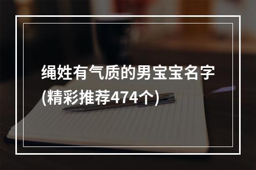 绳姓有气质的男宝宝名字(精彩推荐474个)