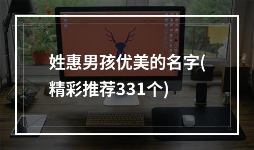 姓惠男孩优美的名字(精彩推荐331个)