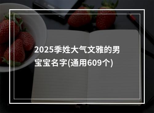 2025季姓大气文雅的男宝宝名字(通用609个)