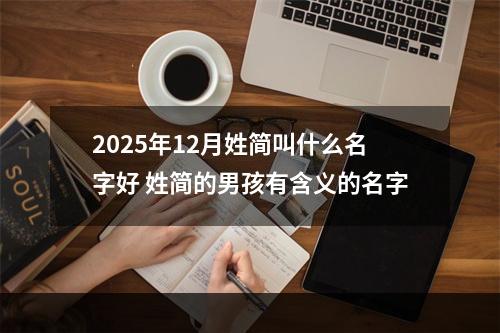 2025年12月姓简叫什么名字好 姓简的男孩有含义的名字