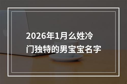 2026年1月么姓冷门独特的男宝宝名字
