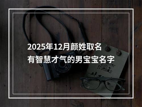 2025年12月颜姓取名有智慧才气的男宝宝名字