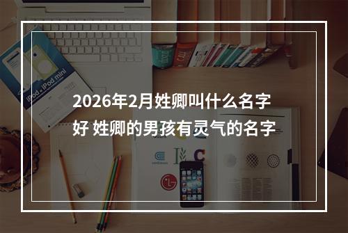 2026年2月姓卿叫什么名字好 姓卿的男孩有灵气的名字