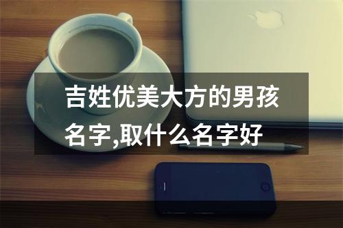 吉姓优美大方的男孩名字,取什么名字好