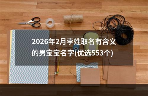 2026年2月孛姓取名有含义的男宝宝名字(优选553个)