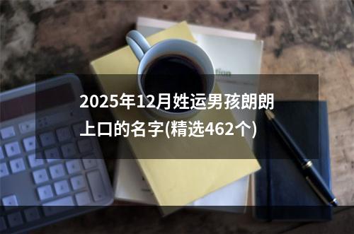 2025年12月姓运男孩朗朗上口的名字(精选462个)