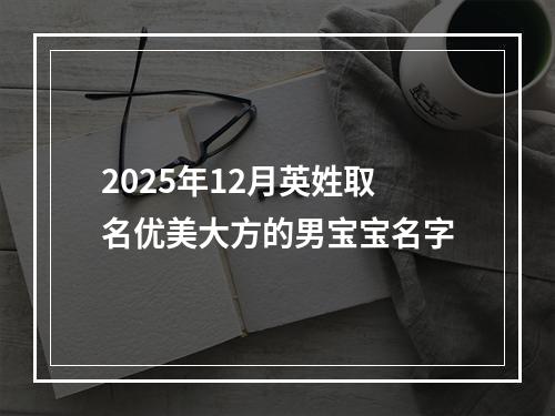 2025年12月英姓取名优美大方的男宝宝名字