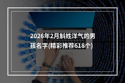 2026年2月斛姓洋气的男孩名字(精彩推荐618个)