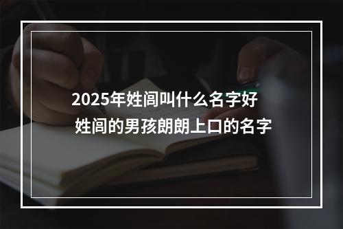 2025年姓闾叫什么名字好 姓闾的男孩朗朗上口的名字