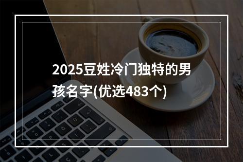 2025豆姓冷门独特的男孩名字(优选483个)