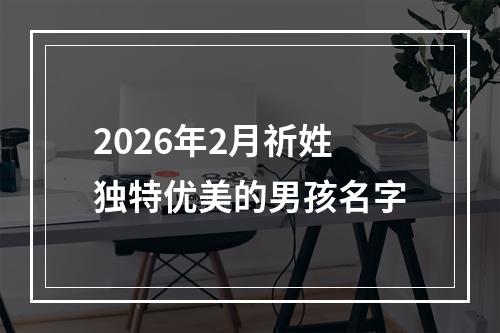 2026年2月祈姓独特优美的男孩名字