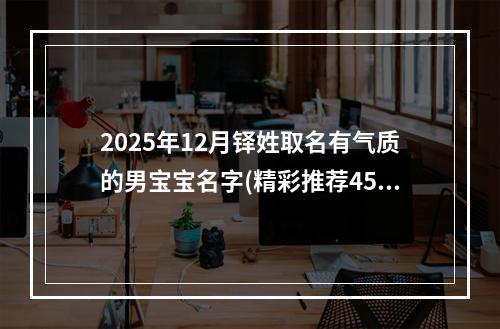 2025年12月铎姓取名有气质的男宝宝名字(精彩推荐455个)