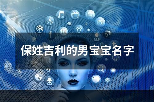 保姓吉利的男宝宝名字