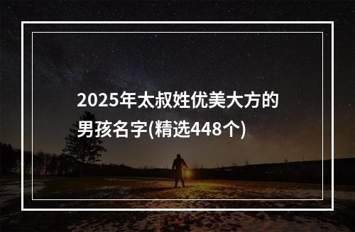 2025年太叔姓优美大方的男孩名字(精选448个)