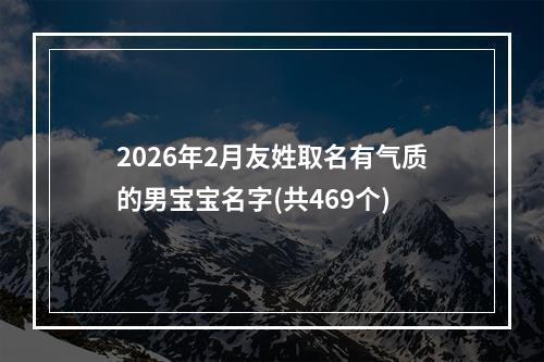 2026年2月友姓取名有气质的男宝宝名字(共469个)