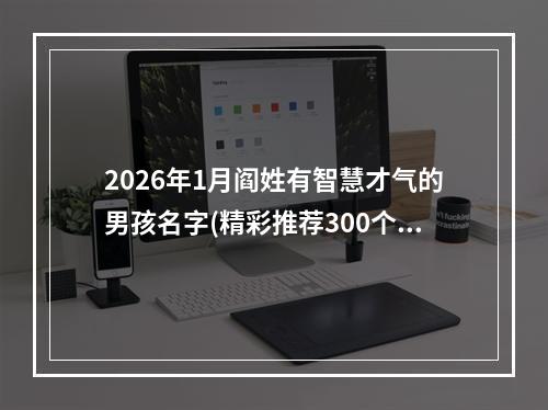2026年1月阎姓有智慧才气的男孩名字(精彩推荐300个)