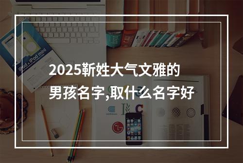 2025靳姓大气文雅的男孩名字,取什么名字好