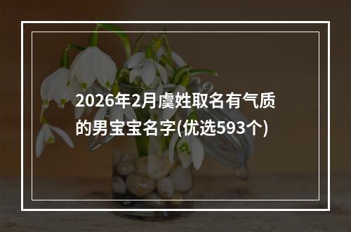2026年2月虞姓取名有气质的男宝宝名字(优选593个)
