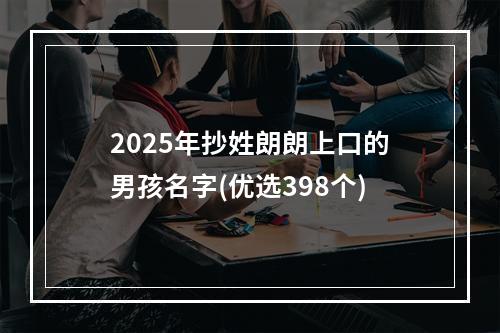 2025年抄姓朗朗上口的男孩名字(优选398个)