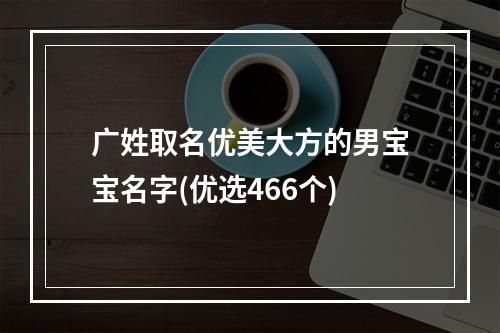 广姓取名优美大方的男宝宝名字(优选466个)