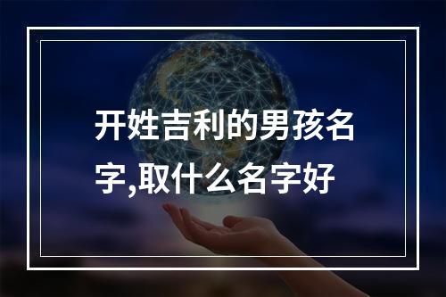 开姓吉利的男孩名字,取什么名字好