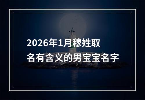 2026年1月穆姓取名有含义的男宝宝名字